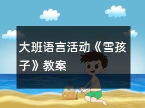 大班語(yǔ)言活動(dòng)《雪孩子》教案