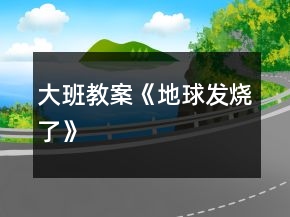大班教案《地球發(fā)燒了》