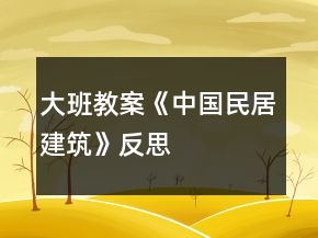大班教案《中國民居建筑》反思