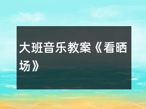 大班音樂(lè)教案《看曬場(chǎng)》