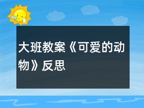 大班教案《可愛的動(dòng)物》反思