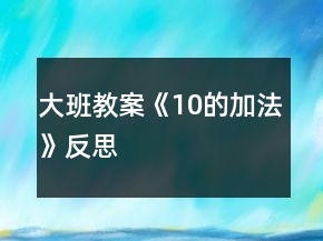 大班教案《10的加法》反思
