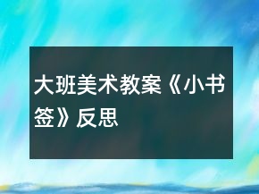 大班美術(shù)教案《小書(shū)簽》反思