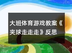 大班體育游戲教案《夾球走走走》反思