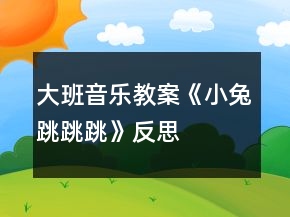 大班音樂教案《小兔跳跳跳》反思