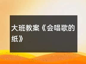 大班教案《會(huì)唱歌的紙》
