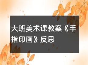 大班美術(shù)課教案《手指印畫》反思