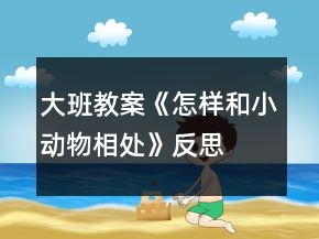 大班教案《怎樣和小動(dòng)物相處》反思