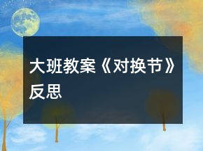 大班教案《對(duì)換節(jié)》反思