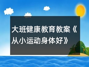 大班健康教育教案《從小運(yùn)動(dòng)身體好》反思