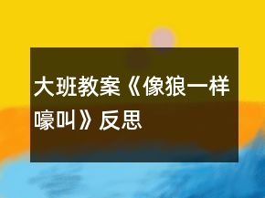 大班教案《像狼一樣嚎叫》反思