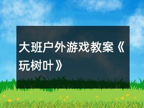 大班戶外游戲教案《玩樹葉》
