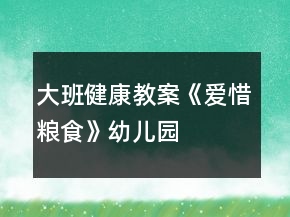 大班健康教案《愛(ài)惜糧食》幼兒園