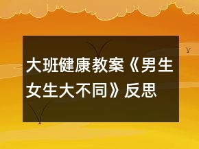 大班健康教案《男生女生大不同》反思