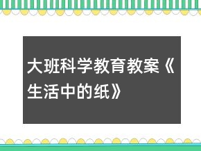 大班科學(xué)教育教案《生活中的紙》