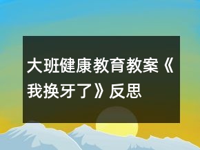大班健康教育教案《我換牙了》反思