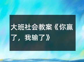 大班社會教案《你贏了，我輸了》
