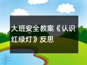 大班安全教案《認(rèn)識(shí)紅綠燈》反思