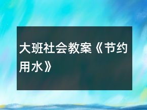 大班社會(huì)教案《節(jié)約用水》