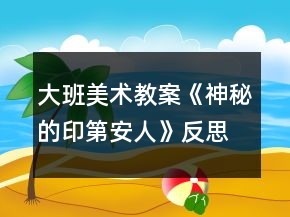 大班美術(shù)教案《神秘的印第安人》反思