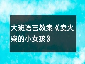 大班語言教案《賣火柴的小女孩》