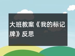 大班教案《我的標(biāo)記牌》反思