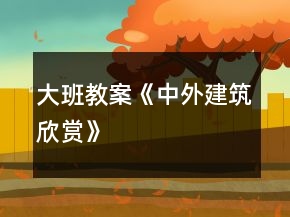 大班教案《中外建筑欣賞》