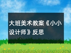 大班美術(shù)教案《小小設(shè)計(jì)師》反思