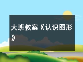 大班教案《認(rèn)識(shí)圖形》