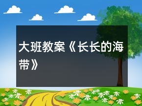 大班教案《長(zhǎng)長(zhǎng)的海帶》