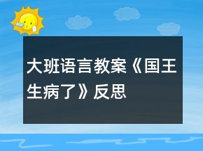 大班語(yǔ)言教案《國(guó)王生病了》反思