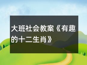 大班社會(huì)教案《有趣的十二生肖》