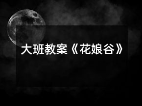 大班教案《花娘谷》