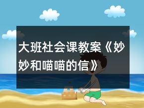 大班社會(huì)課教案《妙妙和喵喵的信》