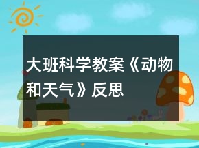 大班科學(xué)教案《動(dòng)物和天氣》反思