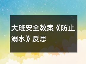大班安全教案《防止溺水》反思