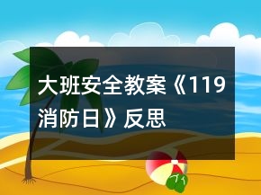 大班安全教案《119消防日》反思