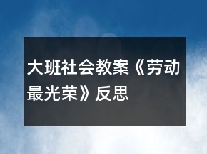 大班社會(huì)教案《勞動(dòng)最光榮》反思