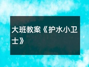 大班教案《護水小衛(wèi)士》