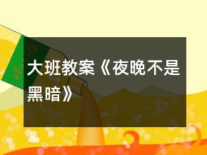 大班教案《夜晚不是黑暗》