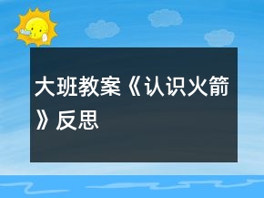 大班教案《認識火箭》反思