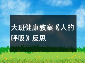 大班健康教案《人的呼吸》反思