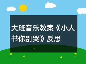 大班音樂教案《小人書你別哭》反思