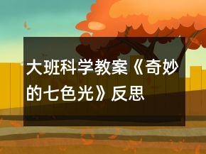 大班科學(xué)教案《奇妙的七色光》反思