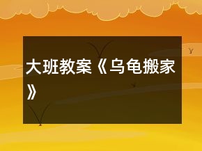大班教案《烏龜搬家》