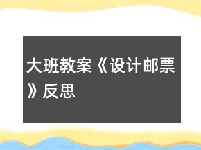 大班教案《設(shè)計(jì)郵票》反思
