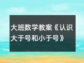 大班數(shù)學(xué)教案《認(rèn)識大于號和小于號》反思