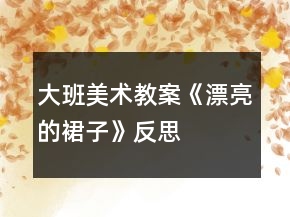 大班美術(shù)教案《漂亮的裙子》反思