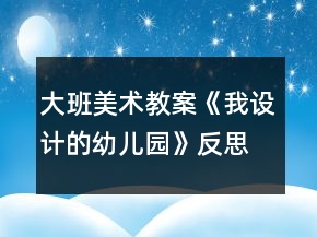 大班美術教案《我設計的幼兒園》反思