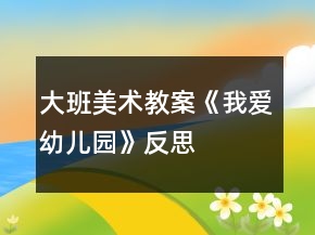 大班美術(shù)教案《我愛幼兒園》反思